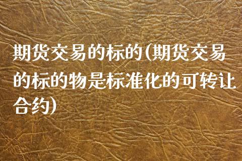 期货交易的标的(期货交易的标的物是标准化的可转让合约) (https://www.njaxzs.com/) 黄金期货 第1张
