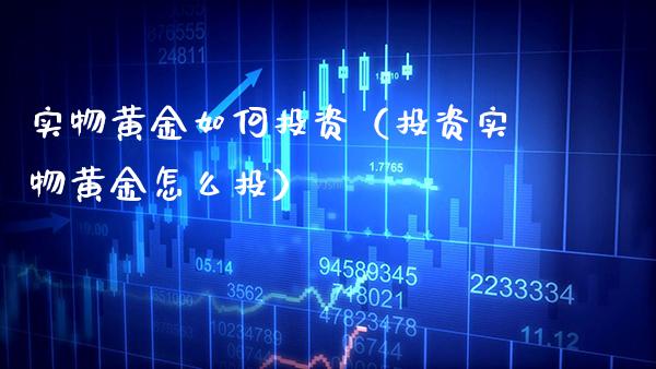 实物黄金如何投资（投资实物黄金怎么投） (https://www.njaxzs.com/) 期货行情 第1张