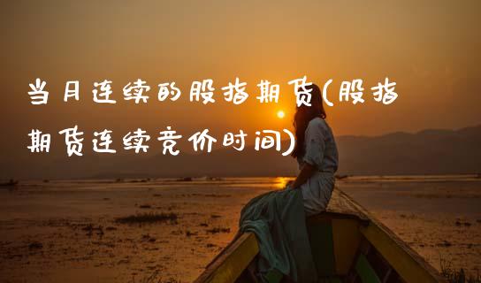 当月连续的股指期货(股指期货连续竞价时间) (https://www.njaxzs.com/) 期货行情 第1张