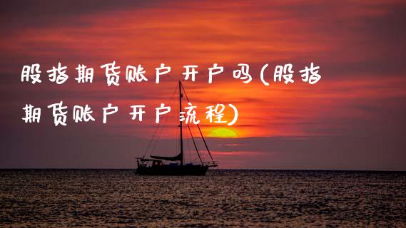 股指期货账户开户吗(股指期货账户开户流程) (https://www.njaxzs.com/) 期货行情 第1张