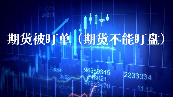 期货被盯单（期货不能盯盘） (https://www.njaxzs.com/) 期货直播间 第1张