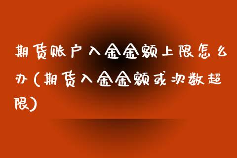 期货账户入金金额上限怎么办(期货入金金额或次数超限) (https://www.njaxzs.com/) 期货直播间 第1张