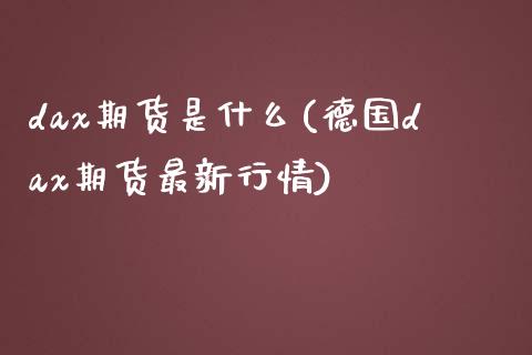 dax期货是什么(德国dax期货最新行情) (https://www.njaxzs.com/) 内盘期货 第1张