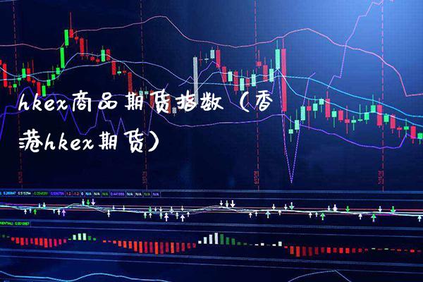 hkex商品期货指数（香港hkex期货） (https://www.njaxzs.com/) 期货直播间 第1张