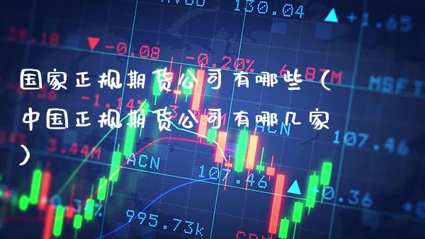 国家正规期货公司有哪些（中国正规期货公司有哪几家） (https://www.njaxzs.com/) 期货行情 第1张