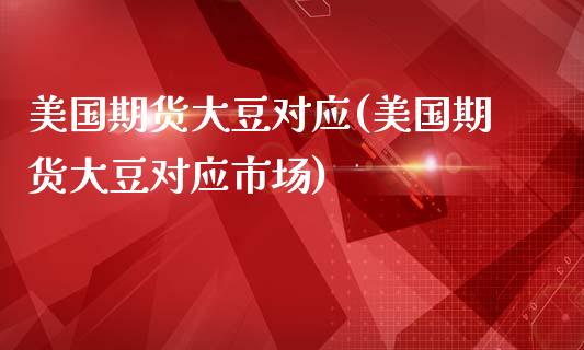 美国期货大豆对应(美国期货大豆对应市场) (https://www.njaxzs.com/) 期货直播间 第1张