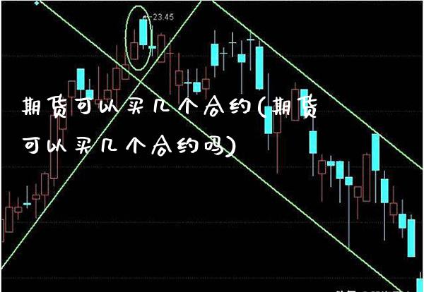期货可以买几个合约(期货可以买几个合约吗) (https://www.njaxzs.com/) 期货直播间 第1张
