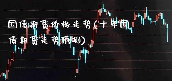 国债期货价格走势(十年国债期货走势预测) (https://www.njaxzs.com/) 黄金期货 第1张