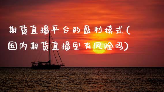 期货直播平台的盈利模式(国内期货直播室有风险吗) (https://www.njaxzs.com/) 期货投资 第1张