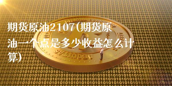 期货原油2107(期货原油一个点是多少收益怎么计算) (https://www.njaxzs.com/) 期货投资 第1张