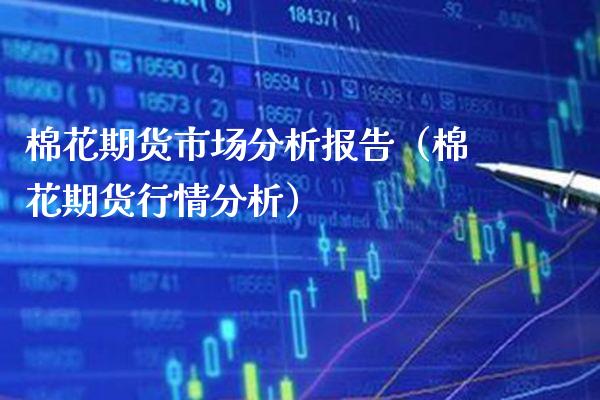 棉花期货市场分析报告(棉花期货行情分析) 期货直播间 第1张-爱新财经 棉花期货市场分析报告(棉花期货行情分析) (https://www.njaxzs.com/) 期货直播间 第1张