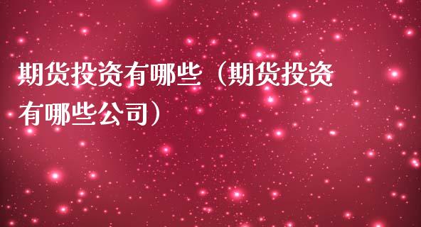 期货投资有哪些（期货投资有哪些公司） (https://www.njaxzs.com/) 期货行情 第1张
