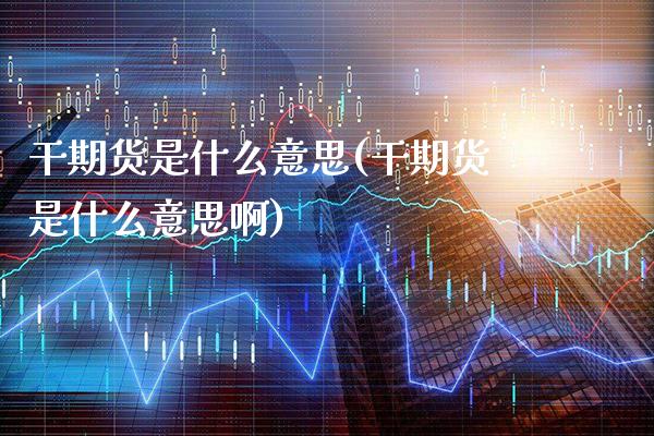 干期货是什么意思(干期货是什么意思啊) (https://www.njaxzs.com/) 期货直播间 第1张