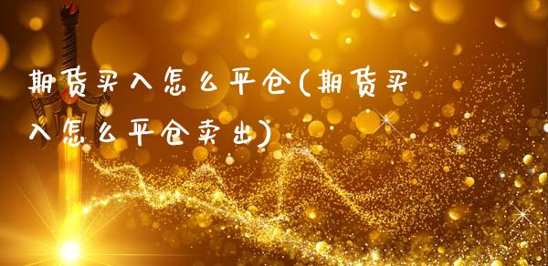 期货买入怎么平仓(期货买入怎么平仓卖出) (https://www.njaxzs.com/) 期货直播间 第1张