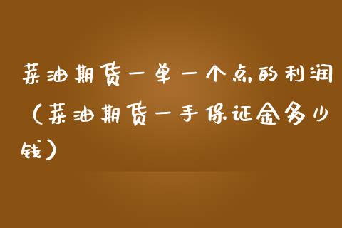 菜油期货一单一个点的利润（菜油期货一手保证金多少钱） (https://www.njaxzs.com/) 期货直播间 第1张