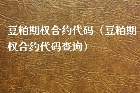 豆粕期权合约代码（豆粕期权合约代码查询） (https://www.njaxzs.com/) 黄金期货 第1张