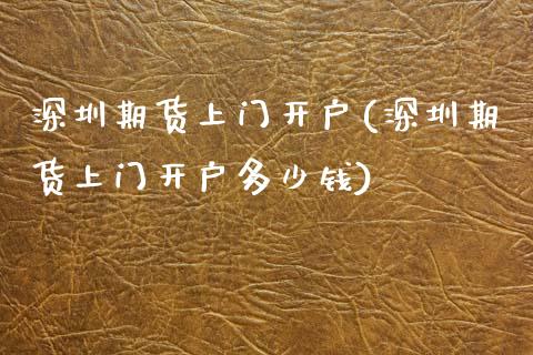 深圳期货上门开户(深圳期货上门开户多少钱) (https://www.njaxzs.com/) 期货直播间 第1张
