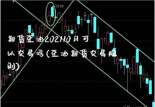 期货豆油202110月可以交易吗(豆油期货交易规则) (https://www.njaxzs.com/) 内盘期货 第1张