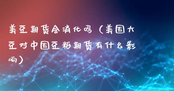 美豆期货会消化吗（美国大豆对中国豆粕期货有什么影响） (https://www.njaxzs.com/) 期货直播间 第1张