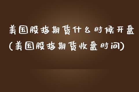 美国股指期货什么时候开盘(美国股指期货收盘时间) (https://www.njaxzs.com/) 期货行情 第1张