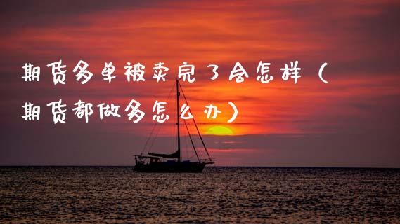 期货多单被卖完了会怎样（期货都做多怎么办） (https://www.njaxzs.com/) 期货行情 第1张