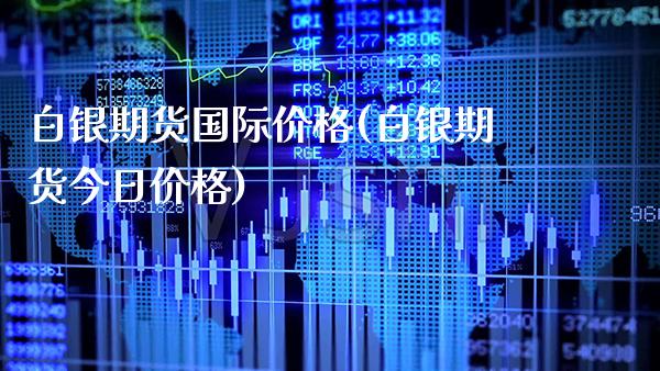 白银期货国际价格(白银期货今日价格) (https://www.njaxzs.com/) 期货开户 第1张