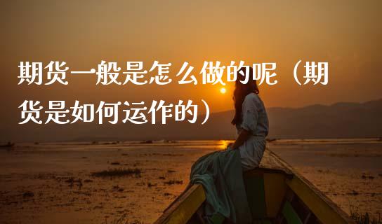 期货一般是怎么做的呢（期货是如何运作的） (https://www.njaxzs.com/) 期货直播间 第1张