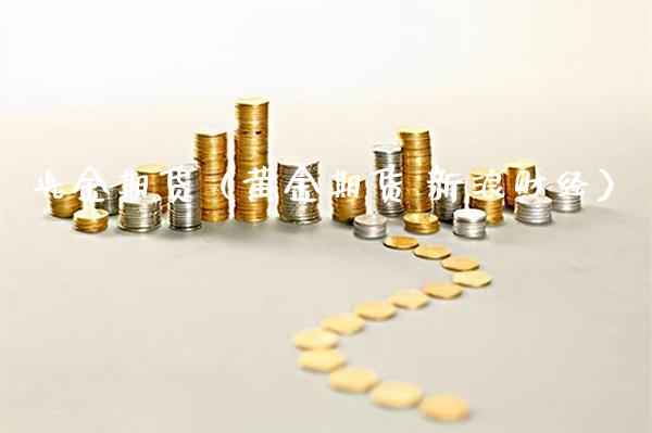 光金期货（黄金期货 新浪财经） (https://www.njaxzs.com/) 期货行情 第1张