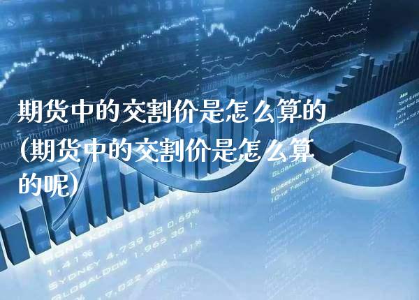 期货中的交割价是怎么算的(期货中的交割价是怎么算的呢) (https://www.njaxzs.com/) 期货直播间 第1张