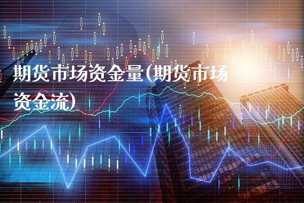 期货市场资金量(期货市场资金流) (https://www.njaxzs.com/) 原油期货 第1张