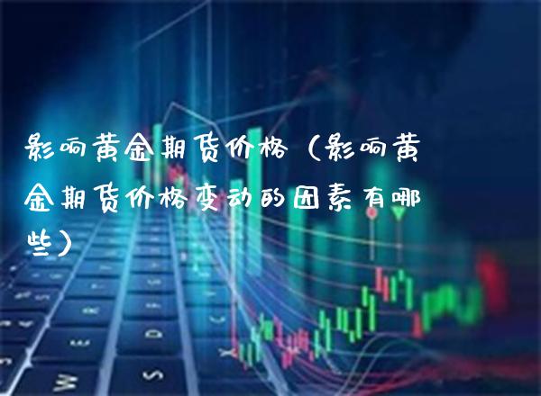 影响黄金期货（影响黄金期货变动的因素有哪些） (https://www.njaxzs.com/) 期货行情 第1张