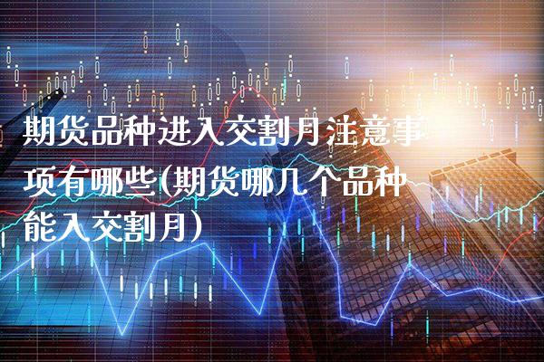 期货品种进入交割月注意事项有哪些(期货哪几个品种能入交割月) (https://www.njaxzs.com/) 原油期货 第1张