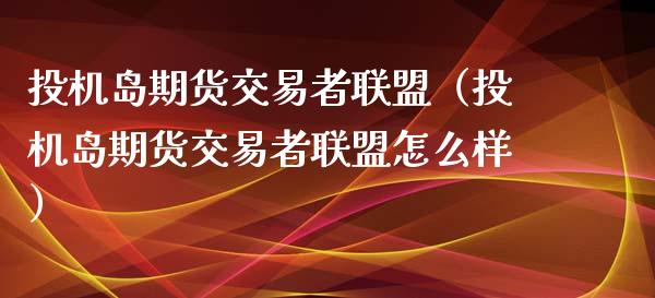 投机岛期货交易者联盟（投机岛期货交易者联盟怎么样） (https://www.njaxzs.com/) 期货直播间 第1张