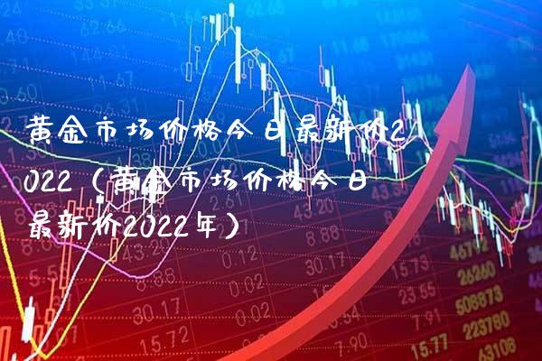 黄金市场今日最新价2022(黄金市场今日最新价2022年) 期货直播间 第1张-爱新财经 黄金市场今日最新价2022(黄金市场今日最新价2022年) (https://www.njaxzs.com/) 期货直播间 第1张