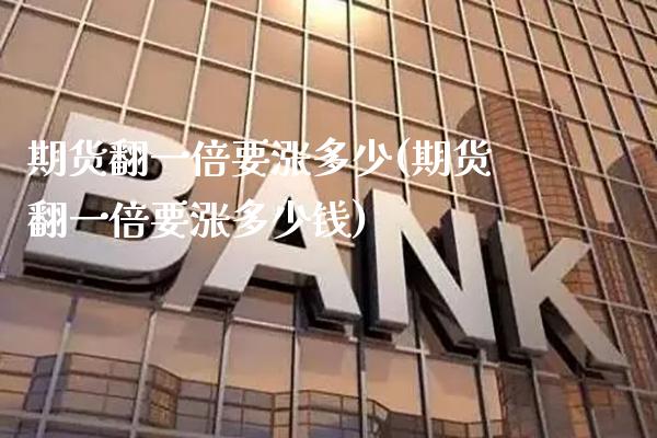 期货翻一倍要涨多少(期货翻一倍要涨多少钱) (https://www.njaxzs.com/) 期货直播间 第1张