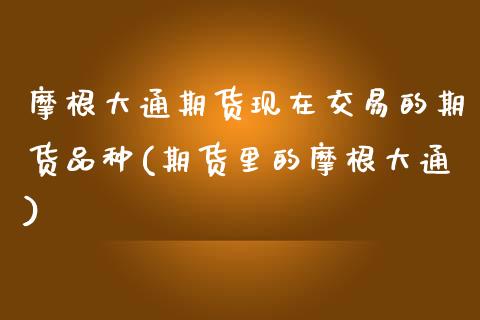 摩根大通期货现在交易的期货品种(期货里的摩根大通) (https://www.njaxzs.com/) 期货开户 第1张