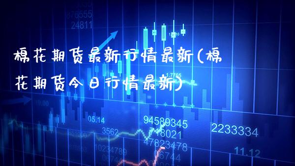 棉花期货最新行情最新(棉花期货今日行情最新) (https://www.njaxzs.com/) 期货投资 第1张