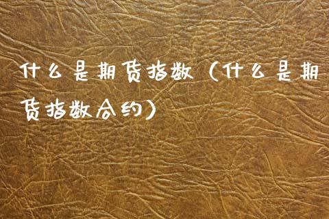 什么是期货指数（什么是期货指数合约） (https://www.njaxzs.com/) 内盘期货 第1张