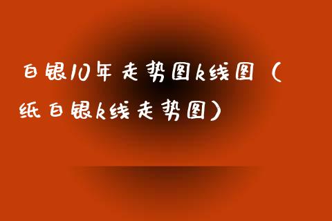 白银10年走势图k线图（纸白银k线走势图） (https://www.njaxzs.com/) 期货直播间 第1张