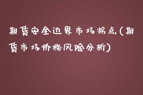 期货安全边界市场拐点(期货市场价格风险分析) (https://www.njaxzs.com/) 期货投资 第1张