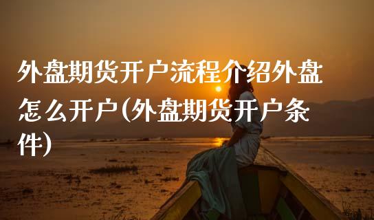 外盘期货开户流程介绍外盘怎么开户(外盘期货开户条件) (https://www.njaxzs.com/) 内盘期货 第1张
