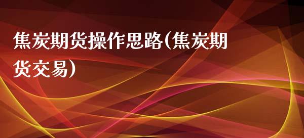 焦炭期货操作思路(焦炭期货交易) (https://www.njaxzs.com/) 黄金期货 第1张