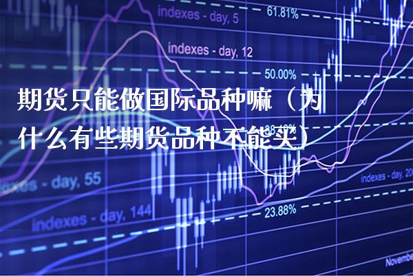 期货只能做国际品种嘛（为什么有些期货品种不能买） (https://www.njaxzs.com/) 期货直播间 第1张