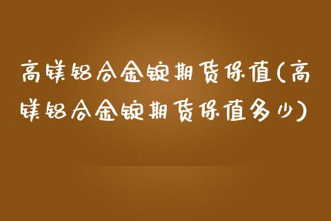 高镁铝合金锭期货保值(高镁铝合金锭期货保值多少) (https://www.njaxzs.com/) 黄金期货 第1张