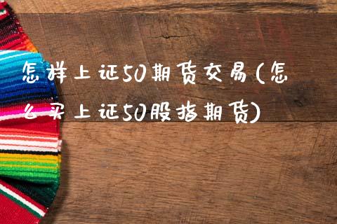怎样上证50期货交易(怎么买上证50股指期货) (https://www.njaxzs.com/) 期货直播间 第1张