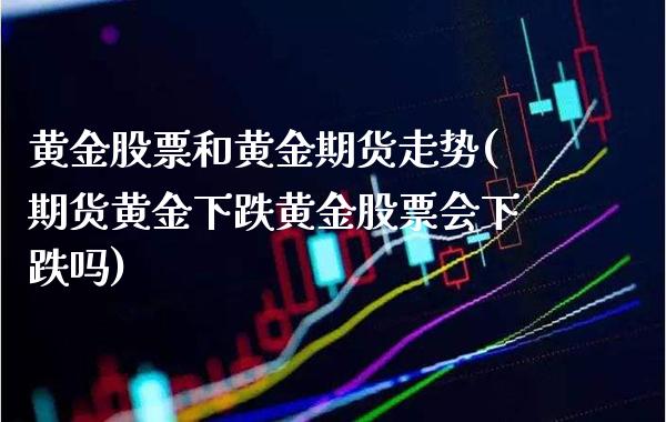 黄金股票和黄金期货走势(期货黄金下跌黄金股票会下跌吗) (https://www.njaxzs.com/) 黄金期货 第1张
