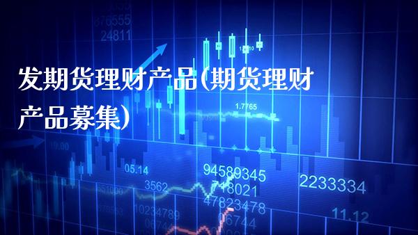 发期货理财产品(期货理财产品募集) (https://www.njaxzs.com/) 期货行情 第1张