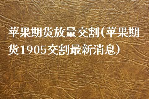 苹果期货放量交割(苹果期货1905交割最新消息) (https://www.njaxzs.com/) 黄金期货 第1张