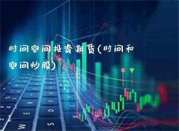 时间空间投资期货(时间和空间炒股) (https://www.njaxzs.com/) 期货直播间 第1张