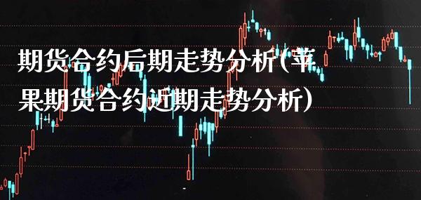 期货合约后期走势分析(苹果期货合约近期走势分析) (https://www.njaxzs.com/) 期货行情 第1张